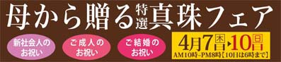 真珠は専門店でお買い求め下さい。お手入れも当店へ!パールフェアは4月7日から。 真珠は専門店でお買い求め下さい。お手入れも当店へ!パールフェアは4月7日から。