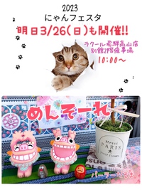 明日3/26(日)も開催！【にゃんフェスタ】@ラクール飛騨高山店 別館2階催事場╰(*´︶`*)╯♡ 2023/03/25 22:02:18