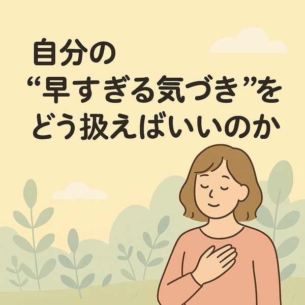 【第3話】　 テーマ：自分の「早すぎる気づき」をどう扱えばいいのか